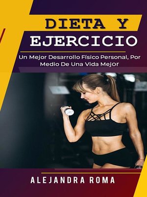 cover image of Dieta Y Ejercicio, Un Mejor Desarrollo Físico Personal, Por Medio De Una Vida Mejor